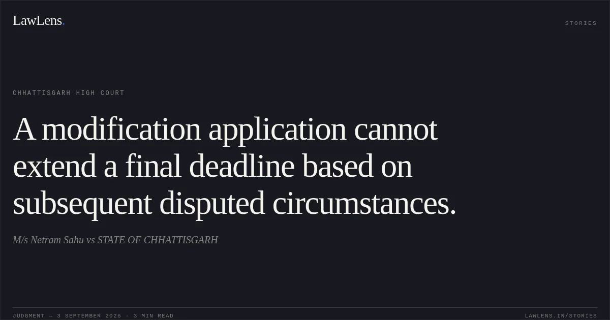 A modification application cannot extend a final deadline based on subsequent disputed circumstances.. M/s Netram Sahu vs STATE OF CHHATTISGARH. Chhattisgarh High Court. LawLens