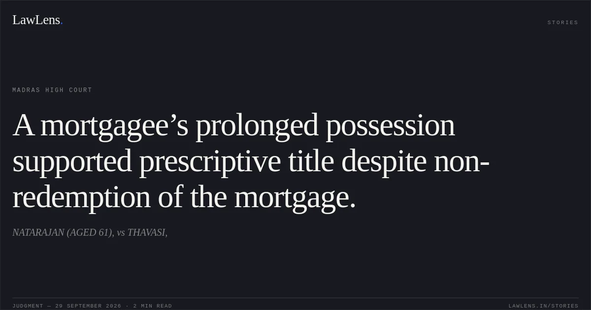 A mortgagee’s prolonged possession supported prescriptive title despite non-redemption of the mortgage.. NATARAJAN (AGED 61), vs THAVASI,. Madras High Court. LawLens