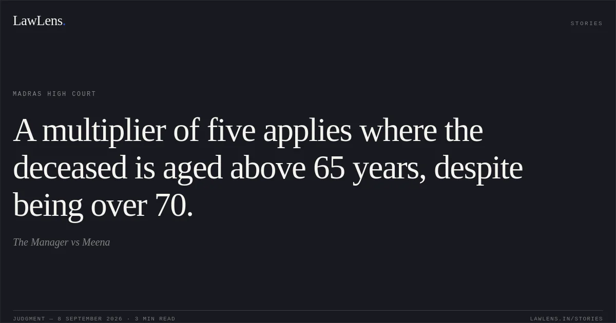 A multiplier of five applies where the deceased is aged above 65 years, despite being over 70.. The Manager vs Meena. Madras High Court. LawLens