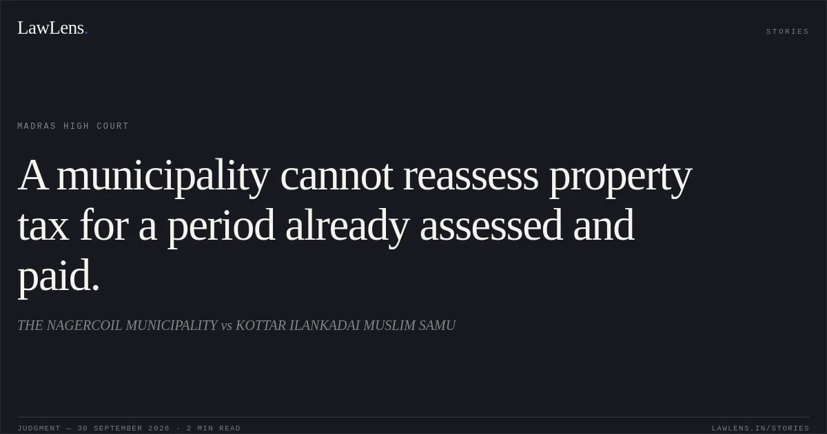A municipality cannot reassess property tax for a period already assessed and paid.. THE NAGERCOIL MUNICIPALITY vs KOTTAR ILANKADAI MUSLIM SAMU. Madras High Court. LawLens