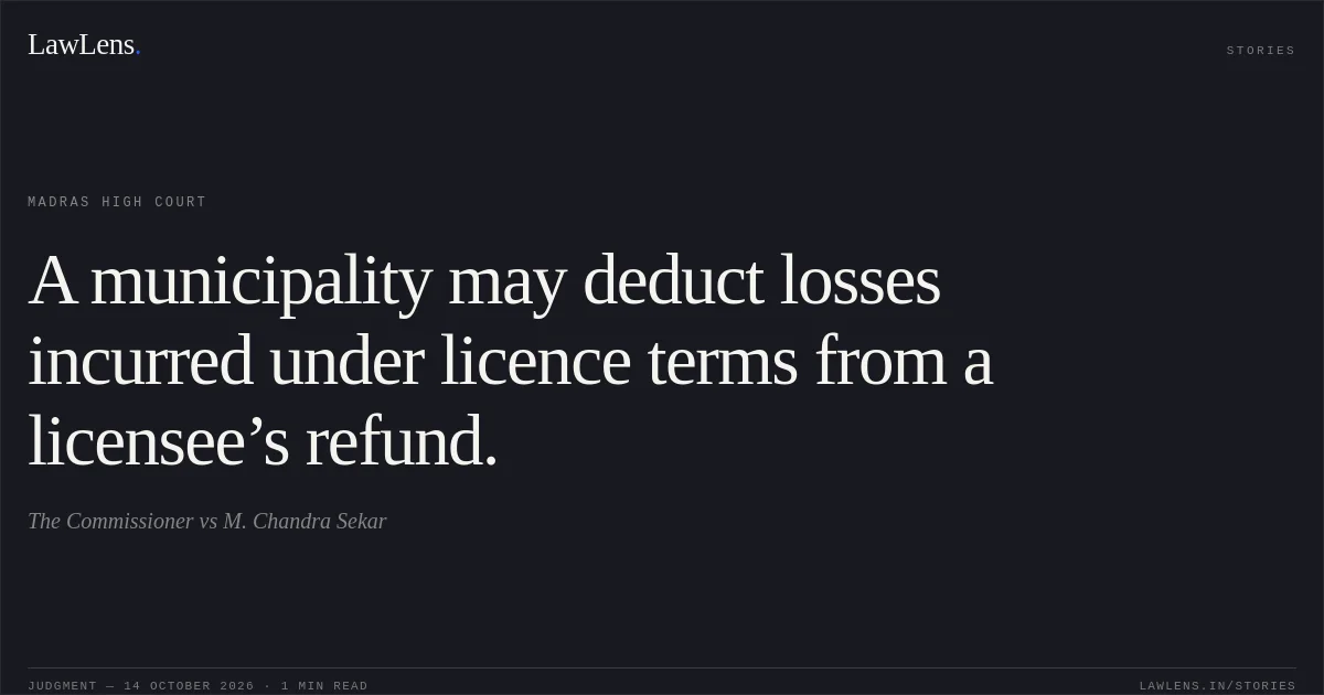 A municipality may deduct losses incurred under licence terms from a licensee’s refund.. The Commissioner vs M. Chandra Sekar. Madras High Court. LawLens