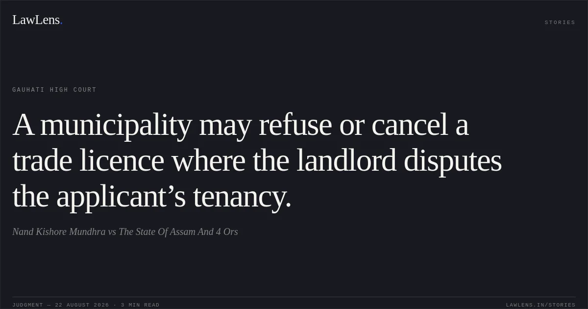 A municipality may refuse or cancel a trade licence where the landlord disputes the applicant’s tenancy.. Nand Kishore Mundhra vs The State Of Assam And 4 Ors. Gauhati High Court. LawLens