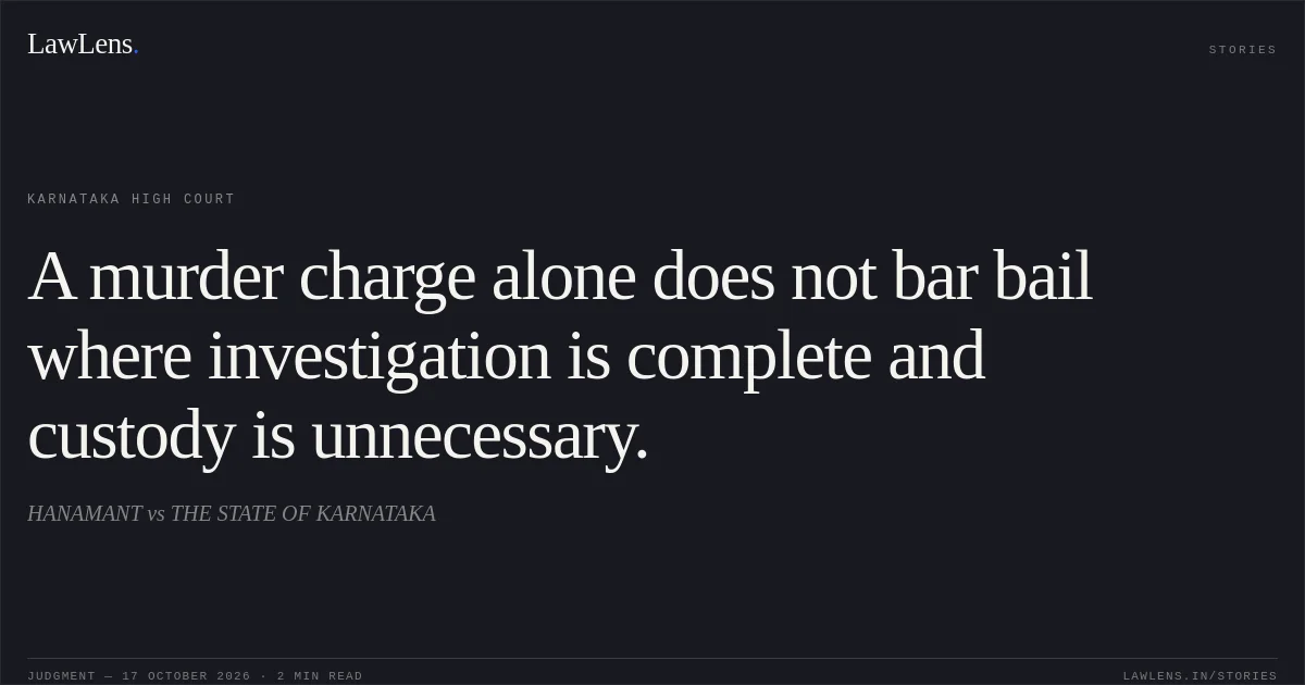 A murder charge alone does not bar bail where investigation is complete and custody is unnecessary.. HANAMANT vs THE STATE OF KARNATAKA. Karnataka High Court. LawLens