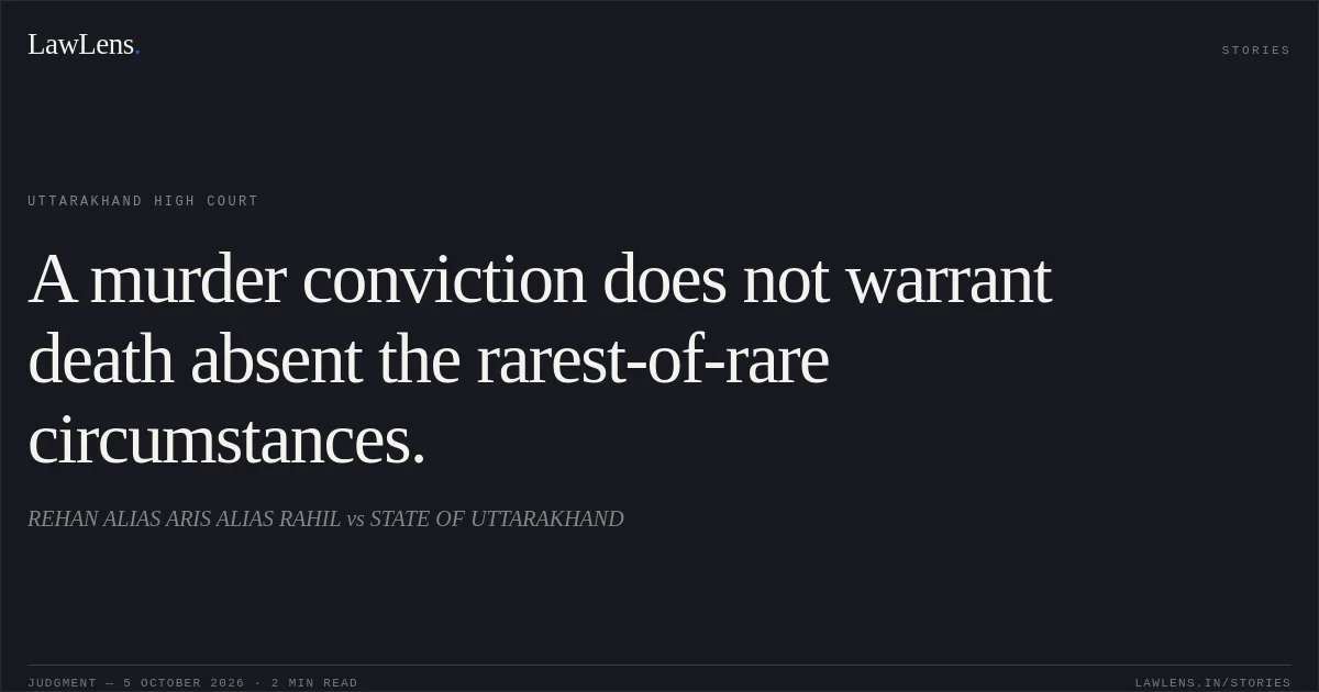 A murder conviction does not warrant death absent the rarest-of-rare circumstances.. REHAN ALIAS ARIS ALIAS RAHIL vs STATE OF UTTARAKHAND. Uttarakhand High Court. LawLens