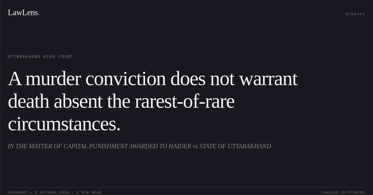 A murder conviction does not warrant death absent the rarest-of-rare circumstances.. IN THE MATTER OF CAPITAL PUNISHMENT AWARDED TO HAIDER vs STATE OF UTTARAKHAND. Uttarakhand High Court. LawLens
