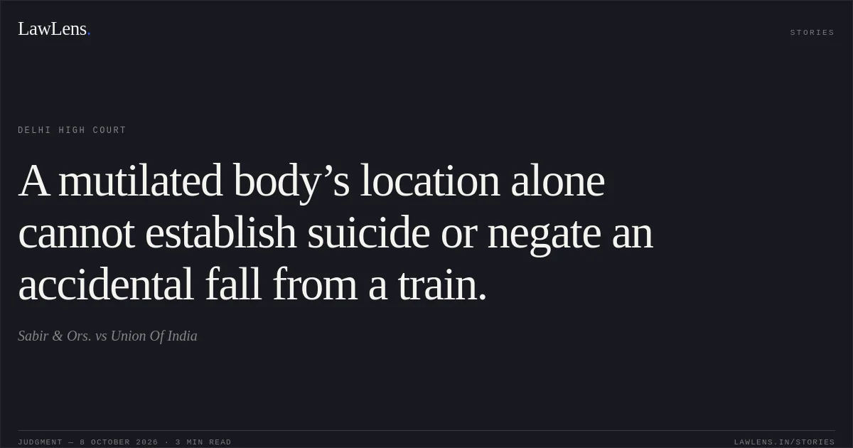 A mutilated body’s location alone cannot establish suicide or negate an accidental fall from a train.. Sabir & Ors. vs Union Of India. Delhi High Court. LawLens