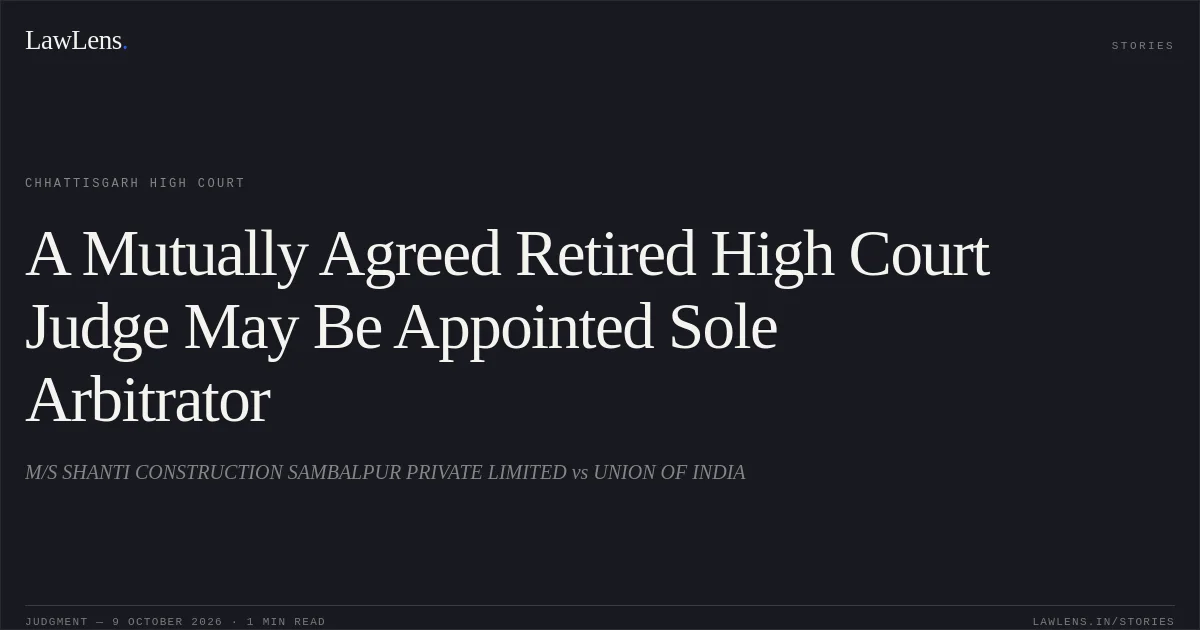 A Mutually Agreed Retired High Court Judge May Be Appointed Sole Arbitrator. M/S SHANTI CONSTRUCTION SAMBALPUR PRIVATE LIMITED vs UNION OF INDIA. Chhattisgarh High Court. LawLens