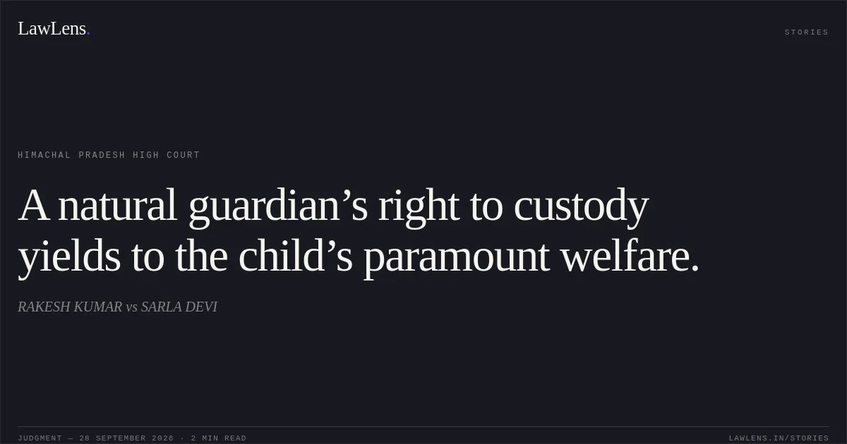 A natural guardian’s right to custody yields to the child’s paramount welfare.. RAKESH KUMAR vs SARLA DEVI. Himachal Pradesh High Court. LawLens