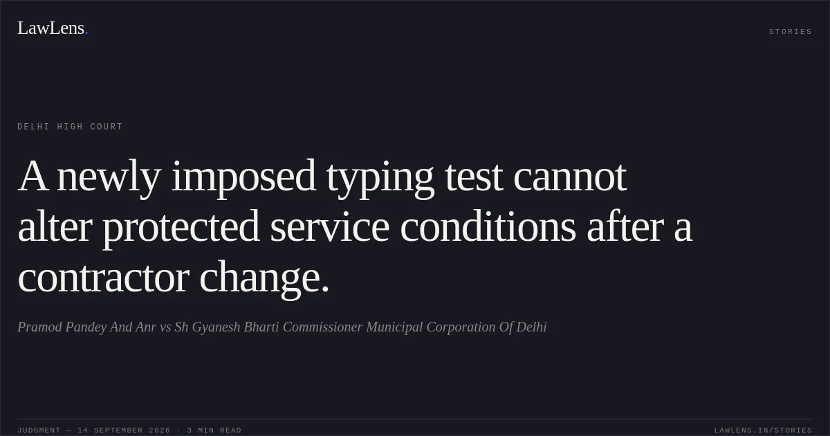 A newly imposed typing test cannot alter protected service conditions after a contractor change.. Pramod Pandey And Anr vs Sh Gyanesh Bharti Commissioner Municipal Corporation Of Delhi. Delhi High Court. LawLens