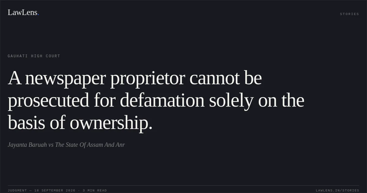 A newspaper proprietor cannot be prosecuted for defamation solely on the basis of ownership.. Jayanta Baruah vs The State Of Assam And Anr. Gauhati High Court. LawLens