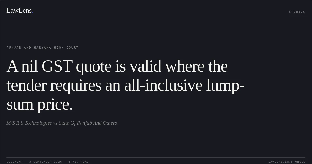 A nil GST quote is valid where the tender requires an all-inclusive lump-sum price.. M/S R S Technologies vs State Of Punjab And Others. Punjab and Haryana High Court. LawLens