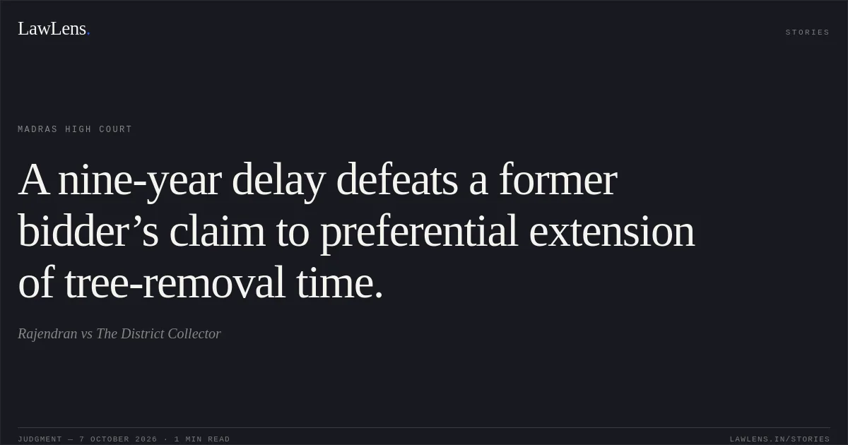 A nine-year delay defeats a former bidder’s claim to preferential extension of tree-removal time.. Rajendran vs The District Collector. Madras High Court. LawLens