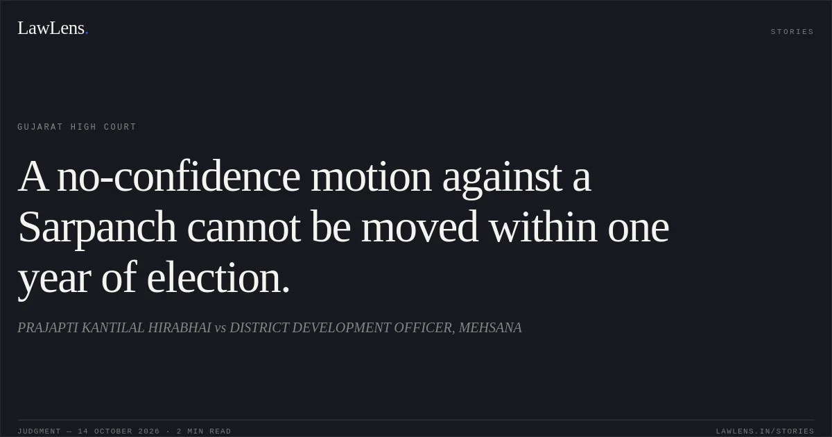 A no-confidence motion against a Sarpanch cannot be moved within one year of election.. PRAJAPTI KANTILAL HIRABHAI vs DISTRICT DEVELOPMENT OFFICER, MEHSANA. Gujarat High Court. LawLens