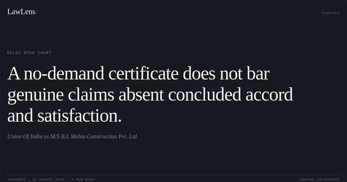 A no-demand certificate does not bar genuine claims absent concluded accord and satisfaction.. Union Of India vs M/S B.L Mehta Construction Pvt. Ltd.. Delhi High Court. LawLens