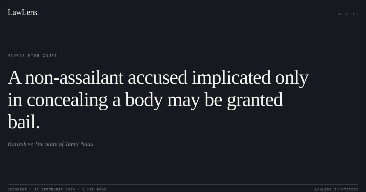 A non-assailant accused implicated only in concealing a body may be granted bail.. Karthik vs The State of Tamil Nadu. Madras High Court. LawLens