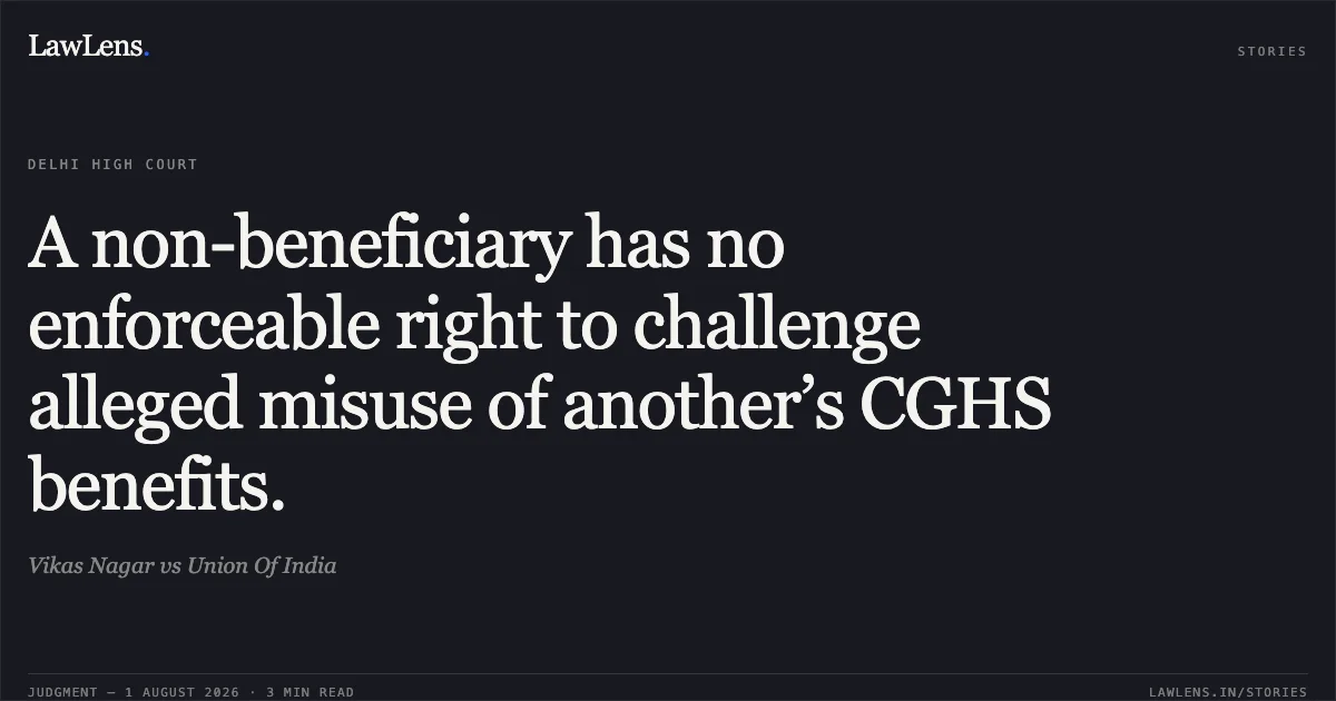 A non-beneficiary has no enforceable right to challenge alleged misuse of another’s CGHS benefits.. Vikas Nagar vs Union Of India. Delhi High Court. LawLens