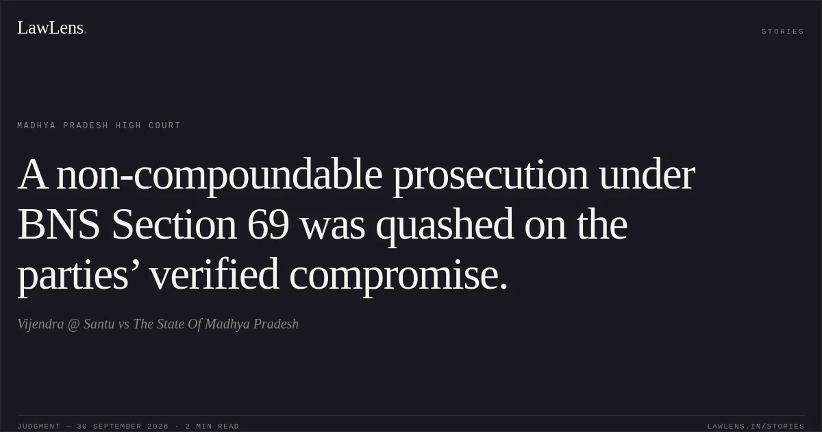 A non-compoundable prosecution under BNS Section 69 was quashed on the parties’ verified compromise.. Vijendra @ Santu vs The State Of Madhya Pradesh. Madhya Pradesh High Court. LawLens