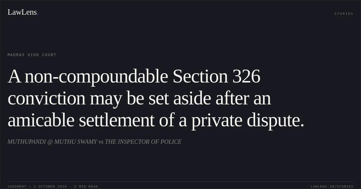 A non-compoundable Section 326 conviction may be set aside after an amicable settlement of a private dispute.. MUTHUPANDI @ MUTHU SWAMY vs THE INSPECTOR OF POLICE. Madras High Court. LawLens