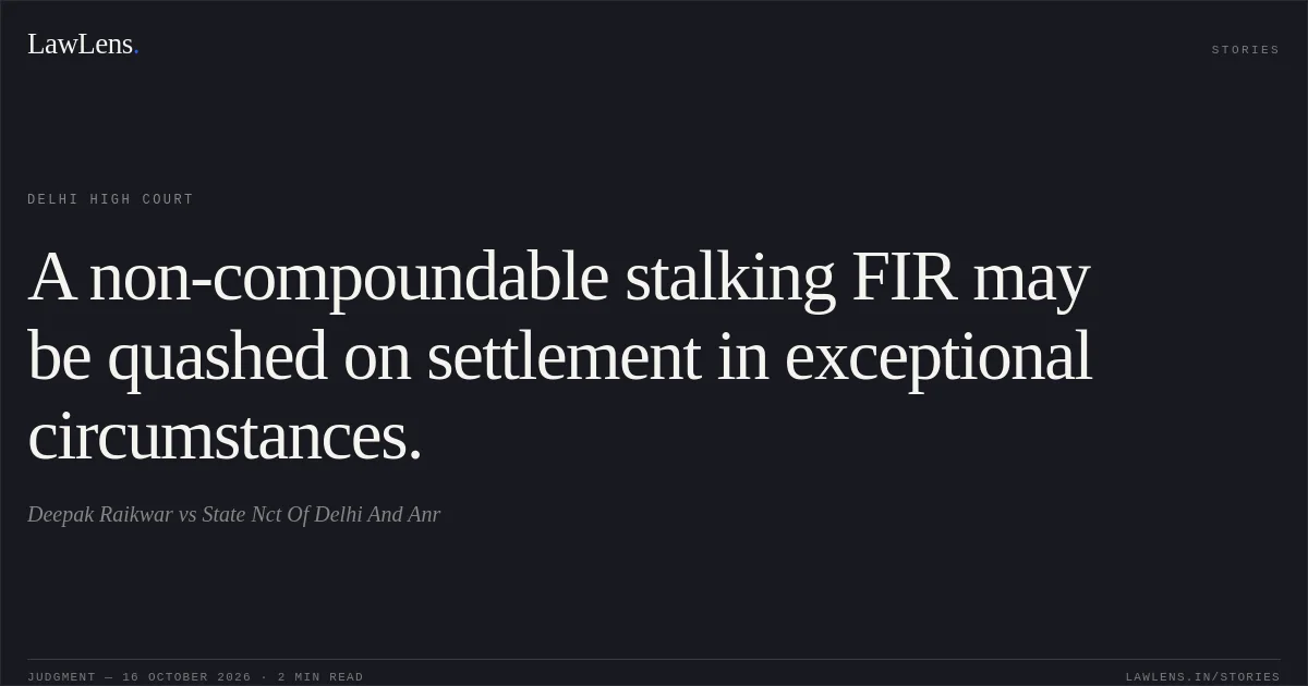 A non-compoundable stalking FIR may be quashed on settlement in exceptional circumstances.. Deepak Raikwar vs State Nct Of Delhi And Anr. Delhi High Court. LawLens