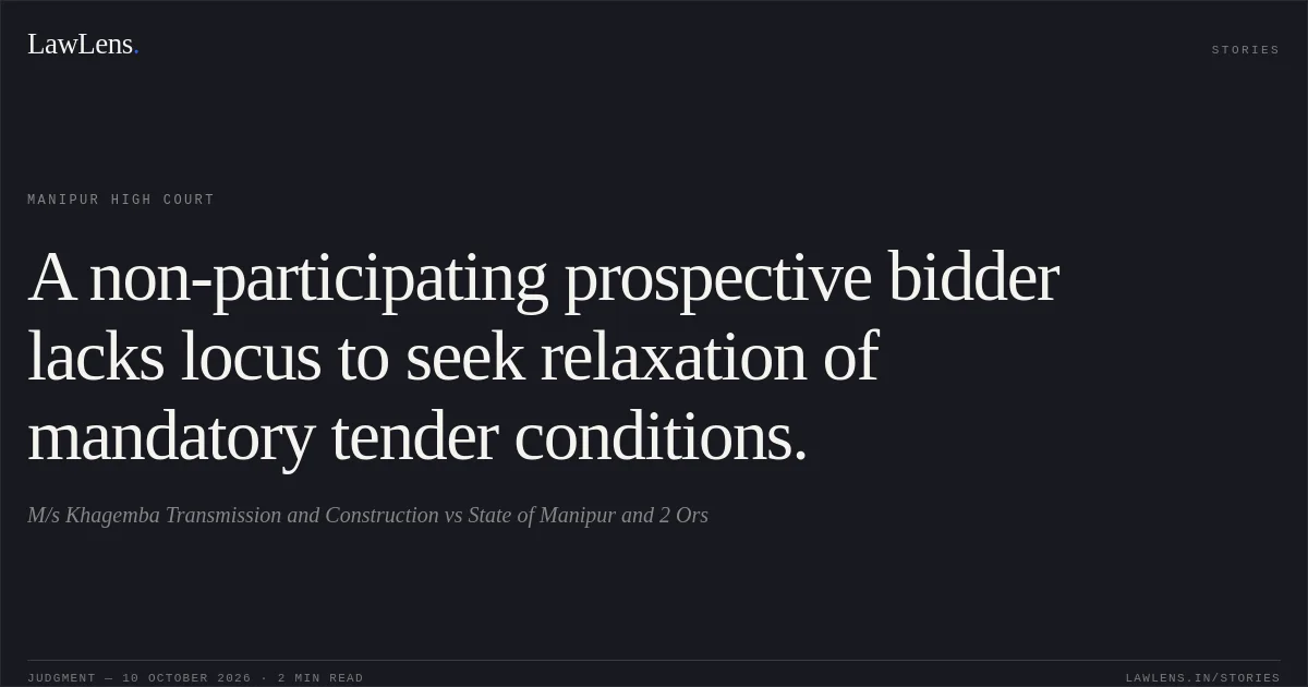 A non-participating prospective bidder lacks locus to seek relaxation of mandatory tender conditions.. M/s Khagemba Transmission and Construction vs State of Manipur and 2 Ors. Manipur High Court. LawLens
