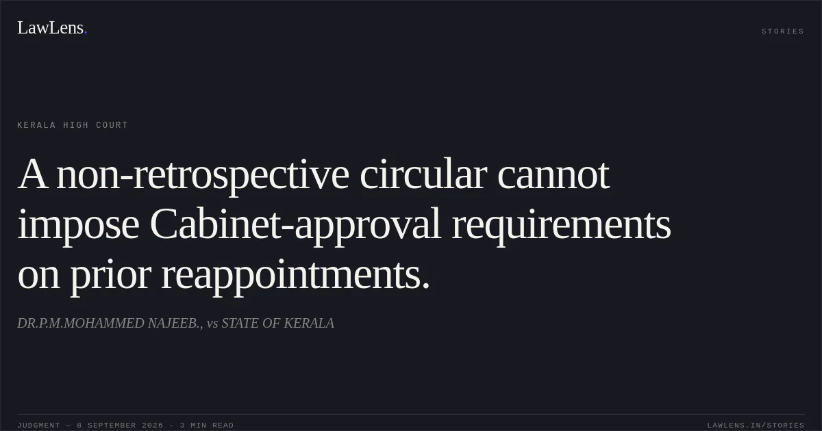 A non-retrospective circular cannot impose Cabinet-approval requirements on prior reappointments.. DR.P.M.MOHAMMED NAJEEB., vs STATE OF KERALA. Kerala High Court. LawLens