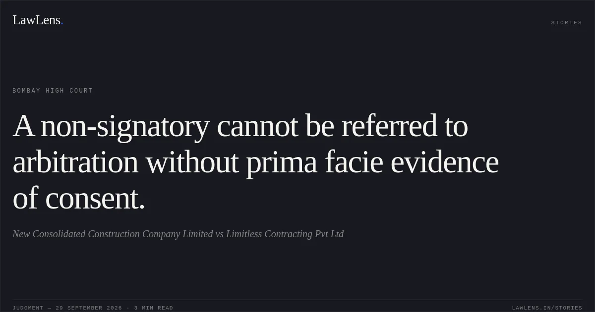 A non-signatory cannot be referred to arbitration without prima facie evidence of consent.. New Consolidated Construction Company Limited vs Limitless Contracting Pvt Ltd. Bombay High Court. LawLens