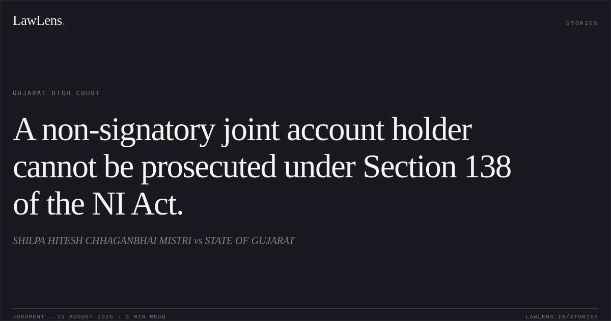 A non-signatory joint account holder cannot be prosecuted under Section 138 of the NI Act.. SHILPA HITESH CHHAGANBHAI MISTRI vs STATE OF GUJARAT. Gujarat High Court. LawLens