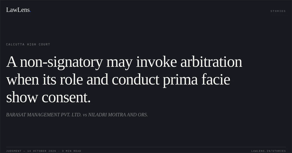 A non-signatory may invoke arbitration when its role and conduct prima facie show consent.. BARASAT MANAGEMENT PVT. LTD. vs NILADRI MOITRA AND ORS.. Calcutta High Court. LawLens