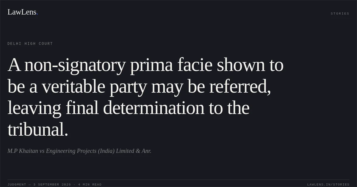 A non-signatory prima facie shown to be a veritable party may be referred, leaving final determination to the tribunal.. M.P Khaitan vs Engineering Projects (India) Limited & Anr.. Delhi High Court. LawLens