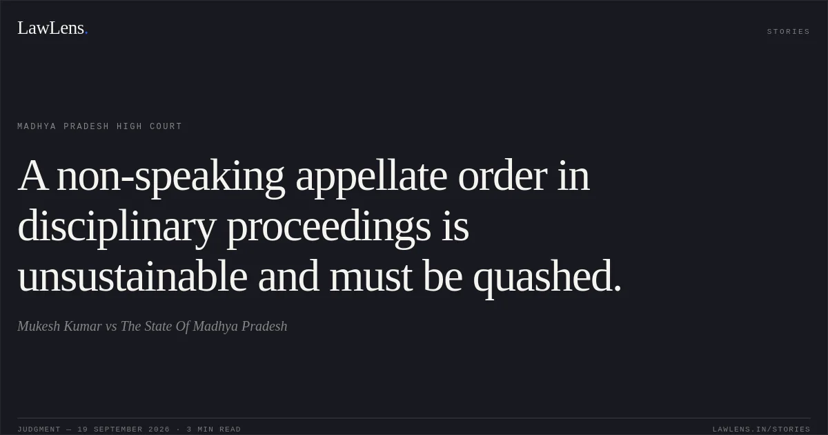 A non-speaking appellate order in disciplinary proceedings is unsustainable and must be quashed.. Mukesh Kumar vs The State Of Madhya Pradesh. Madhya Pradesh High Court. LawLens