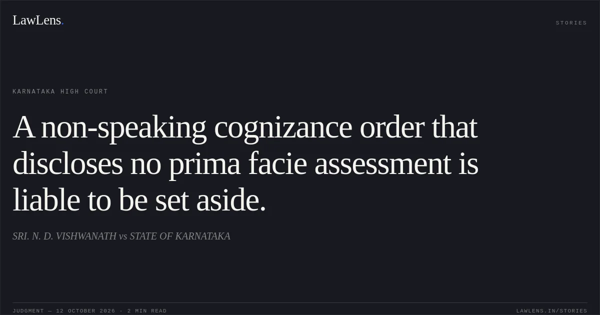 A non-speaking cognizance order that discloses no prima facie assessment is liable to be set aside.. SRI. N. D. VISHWANATH vs STATE OF KARNATAKA. Karnataka High Court. LawLens