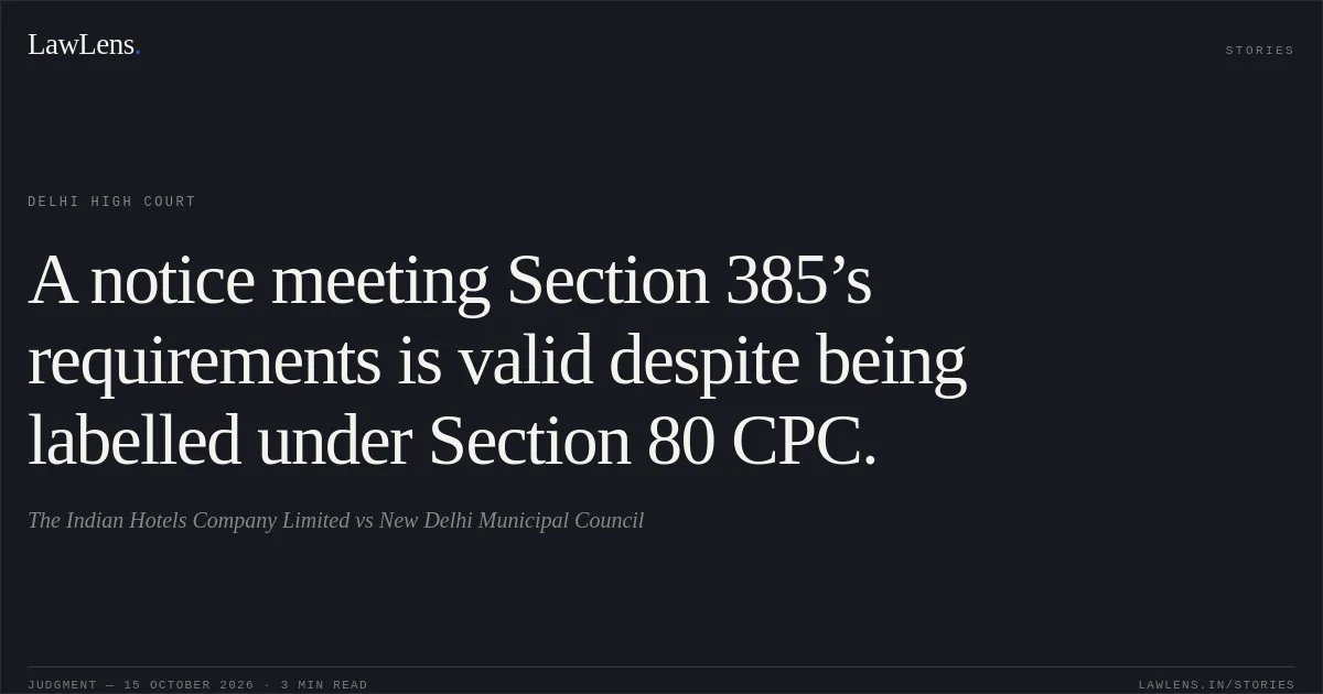 A notice meeting Section 385’s requirements is valid despite being labelled under Section 80 CPC.. The Indian Hotels Company Limited vs New Delhi Municipal Council. Delhi High Court. LawLens