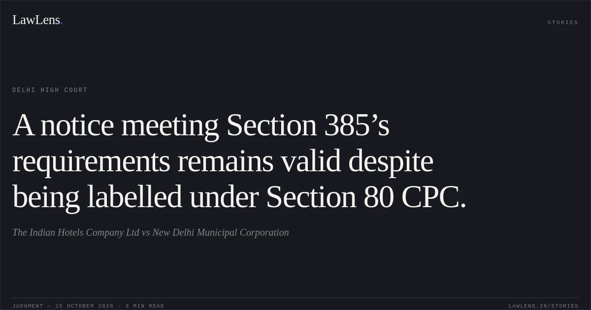 A notice meeting Section 385’s requirements remains valid despite being labelled under Section 80 CPC.. The Indian Hotels Company Ltd vs New Delhi Municipal Corporation. Delhi High Court. LawLens