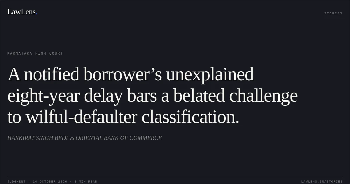 A notified borrower’s unexplained eight-year delay bars a belated challenge to wilful-defaulter classification.. HARKIRAT SINGH BEDI vs ORIENTAL BANK OF COMMERCE. Karnataka High Court. LawLens