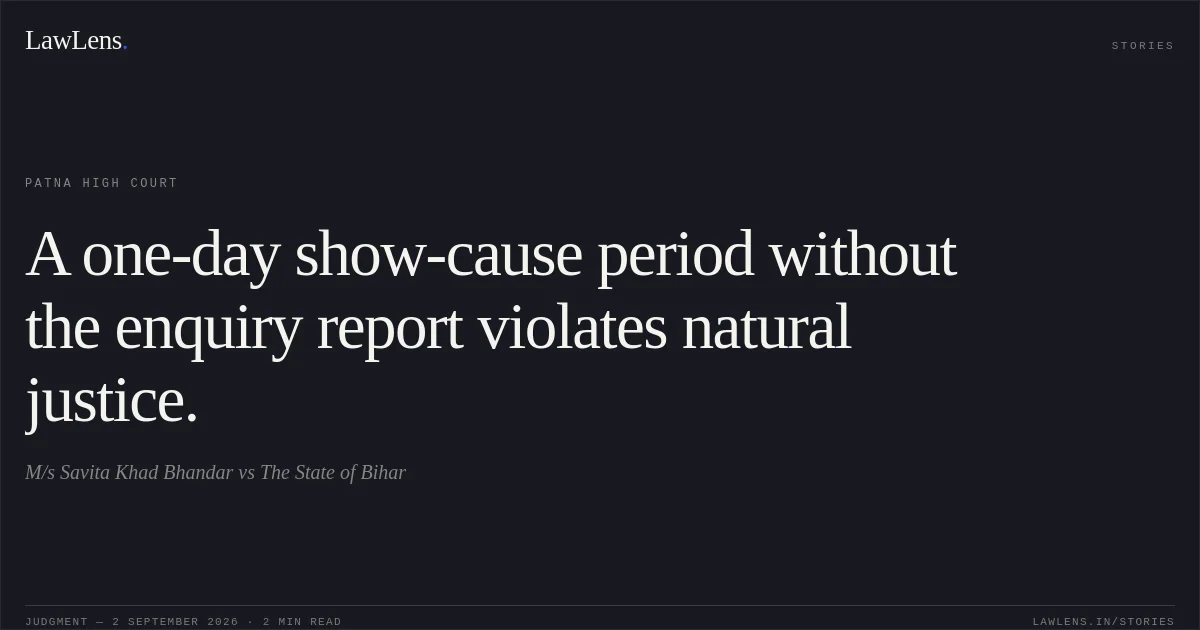 A one-day show-cause period without the enquiry report violates natural justice.. M/s Savita Khad Bhandar vs The State of Bihar. Patna High Court. LawLens