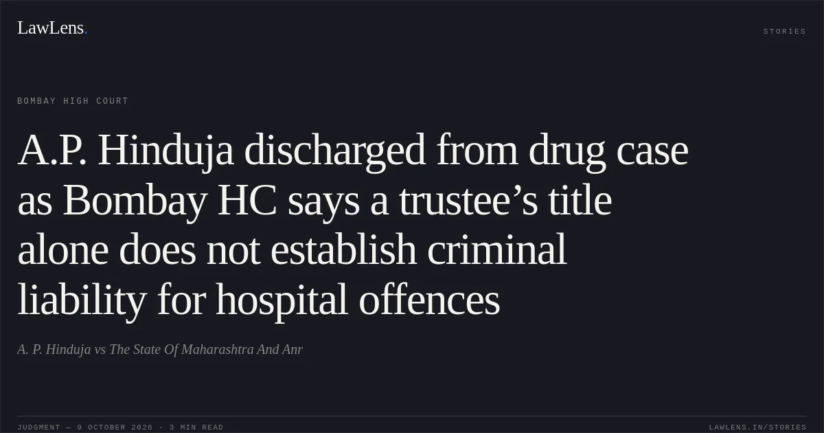 A.P. Hinduja discharged from drug case as Bombay HC says a trustee’s title alone does not establish criminal liability for hospital offences. A. P. Hinduja vs The State Of Maharashtra And Anr. Bombay High Court. LawLens