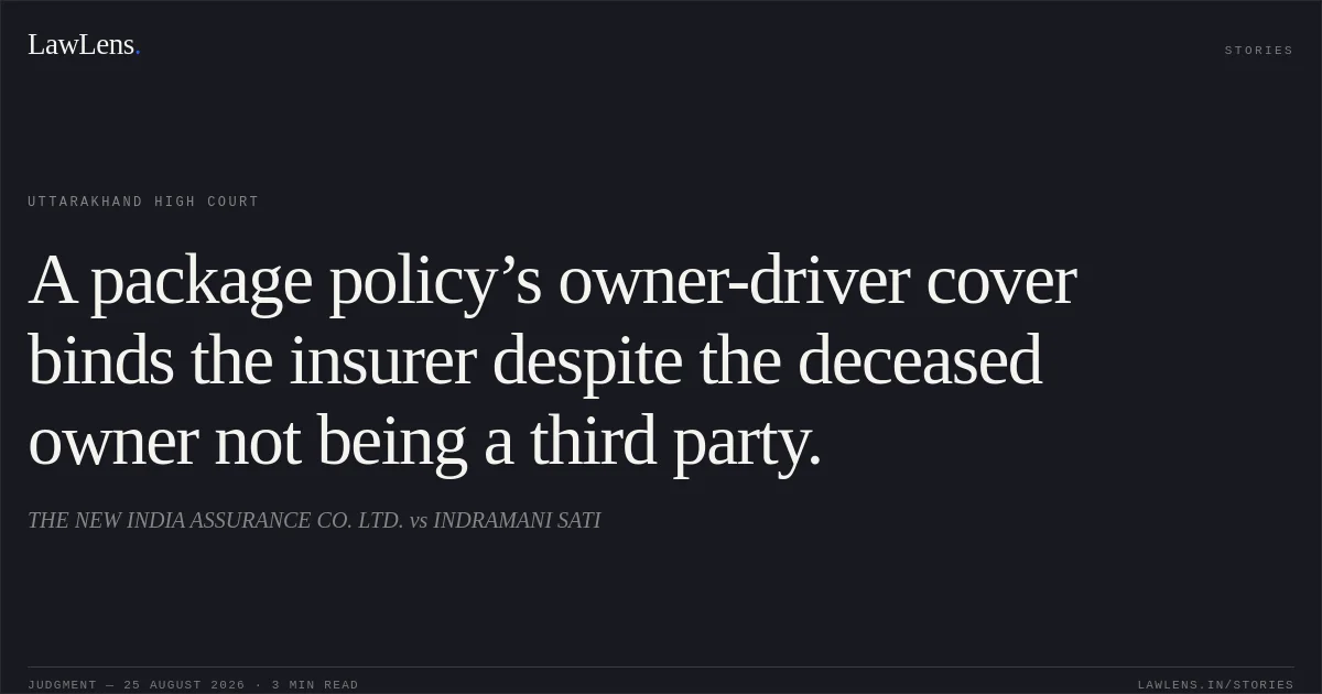 A package policy’s owner-driver cover binds the insurer despite the deceased owner not being a third party.. THE NEW INDIA ASSURANCE CO. LTD. vs INDRAMANI SATI. Uttarakhand High Court. LawLens
