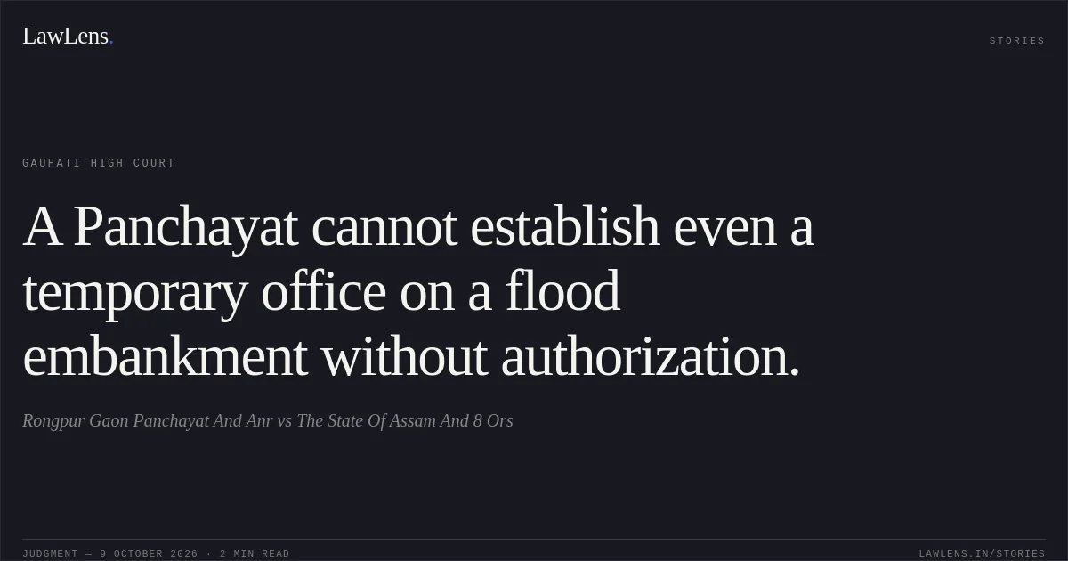 A Panchayat cannot establish even a temporary office on a flood embankment without authorization.. Rongpur Gaon Panchayat And Anr vs The State Of Assam And 8 Ors. Gauhati High Court. LawLens