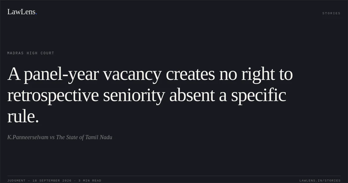 A panel-year vacancy creates no right to retrospective seniority absent a specific rule.. K.Panneerselvam vs The State of Tamil Nadu. Madras High Court. LawLens