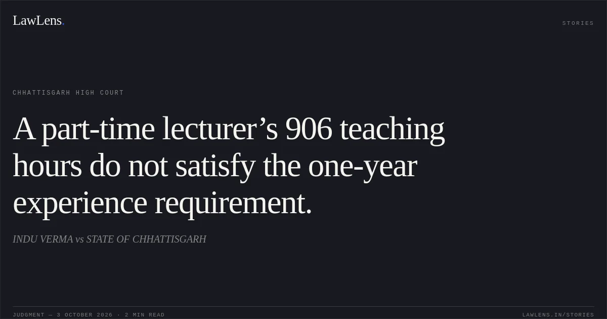 A part-time lecturer’s 906 teaching hours do not satisfy the one-year experience requirement.. INDU VERMA vs STATE OF CHHATTISGARH. Chhattisgarh High Court. LawLens