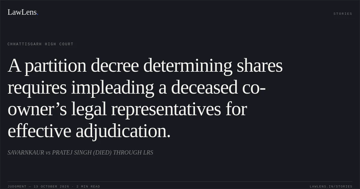 A partition decree determining shares requires impleading a deceased co-owner’s legal representatives for effective adjudication.. SAVARNKAUR vs PRATEJ SINGH (DIED) THROUGH LRS. Chhattisgarh High Court. LawLens