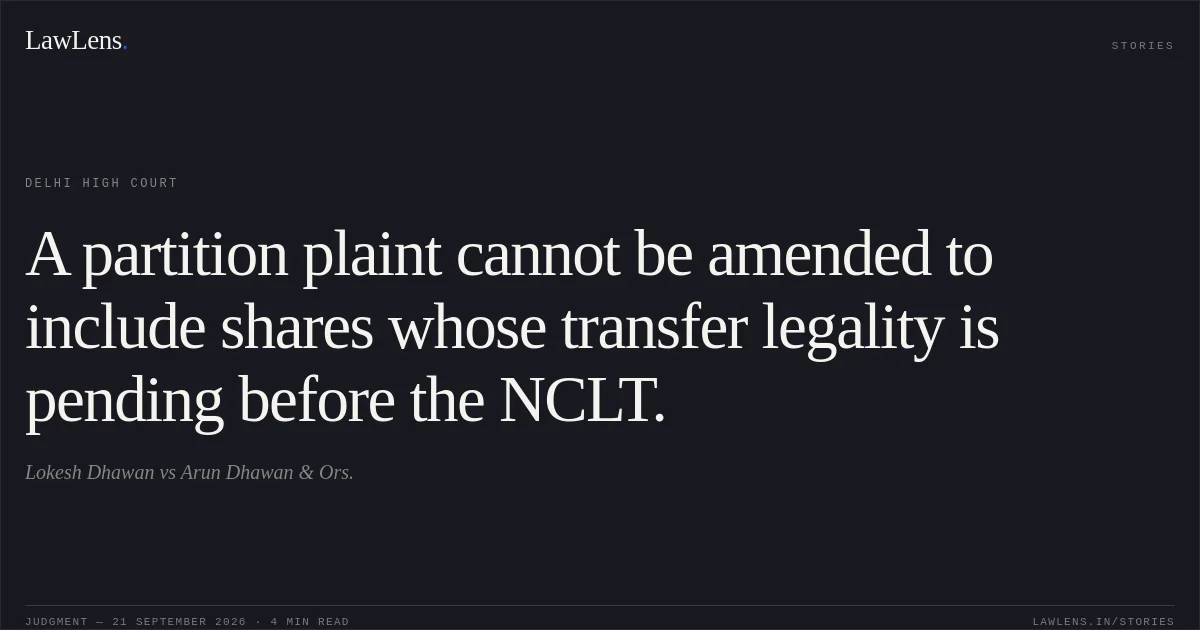 A partition plaint cannot be amended to include shares whose transfer legality is pending before the NCLT.. Lokesh Dhawan vs Arun Dhawan & Ors.. Delhi High Court. LawLens