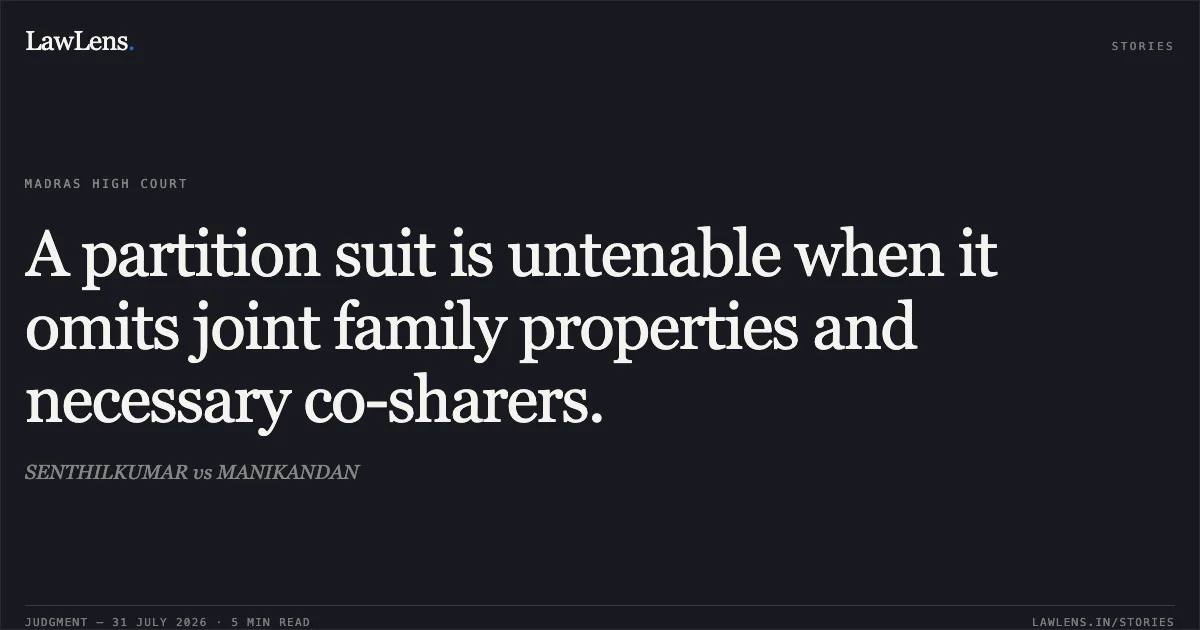 A partition suit is untenable when it omits joint family properties and necessary co-sharers.. SENTHILKUMAR vs MANIKANDAN. Madras High Court. LawLens