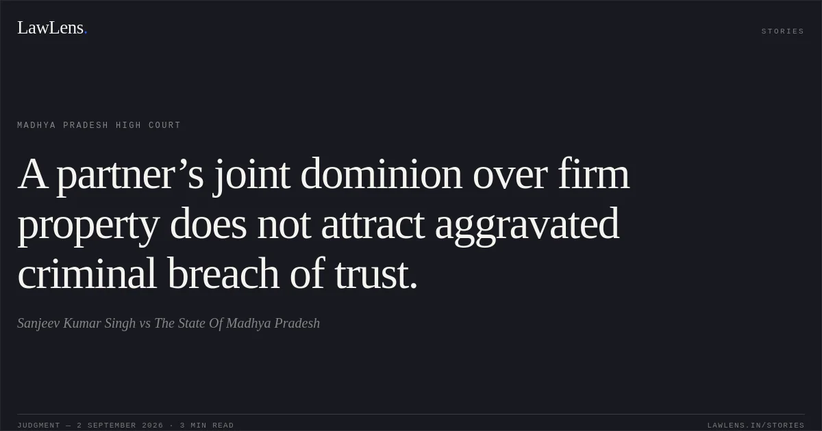 A partner’s joint dominion over firm property does not attract aggravated criminal breach of trust.. Sanjeev Kumar Singh vs The State Of Madhya Pradesh. Madhya Pradesh High Court. LawLens