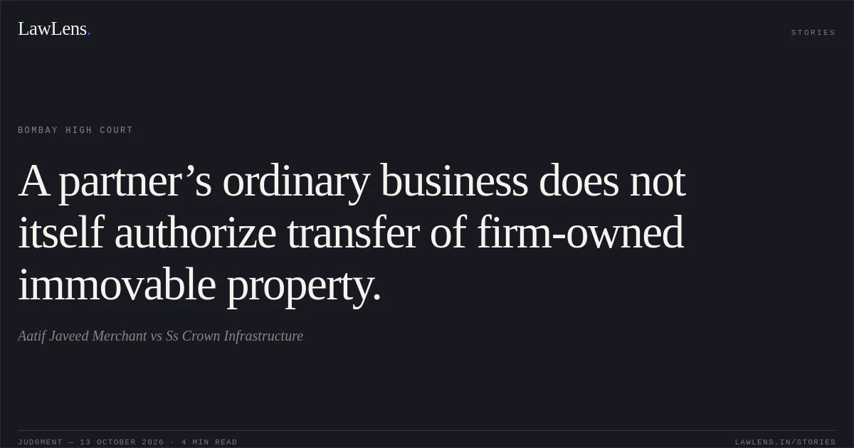 A partner’s ordinary business does not itself authorize transfer of firm-owned immovable property.. Aatif Javeed Merchant vs Ss Crown Infrastructure. Bombay High Court. LawLens