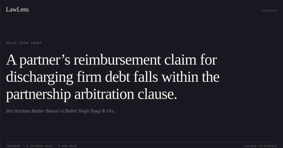 A partner’s reimbursement claim for discharging firm debt falls within the partnership arbitration clause.. Shri Krishan Baldev Bansal vs Balbir Singh Tyagi & Ors.. Delhi High Court. LawLens