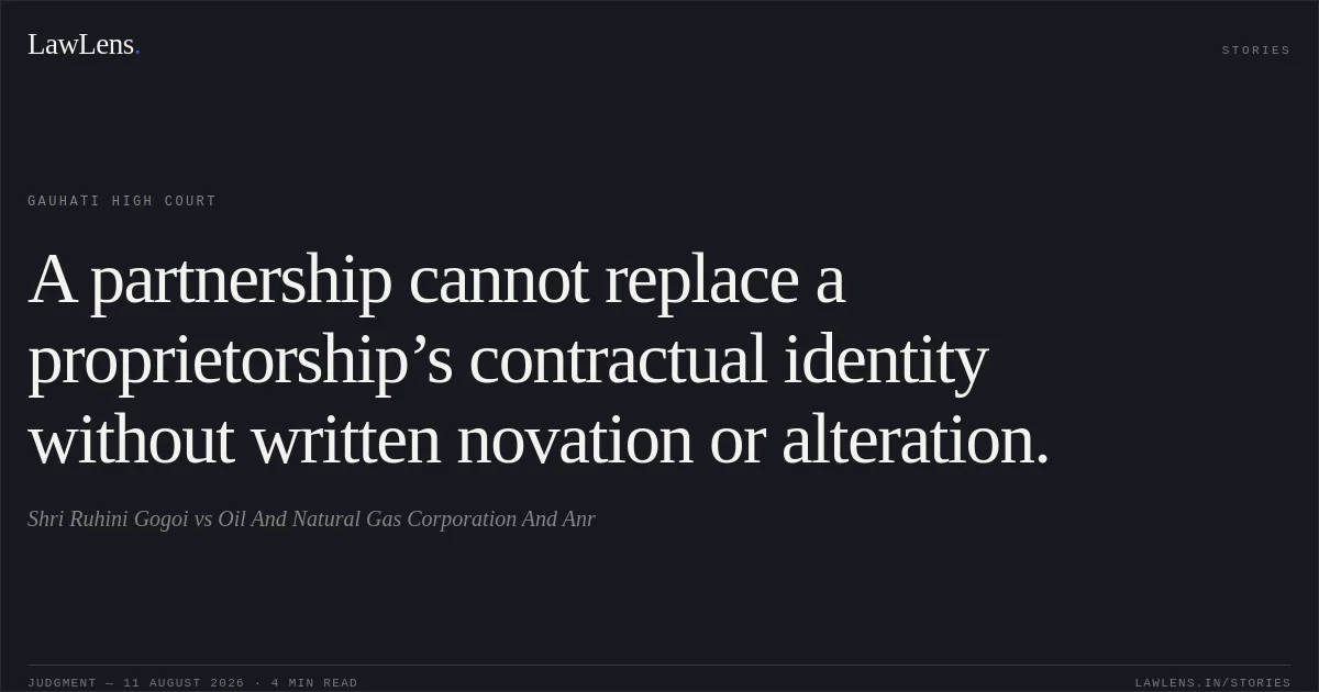 A partnership cannot replace a proprietorship’s contractual identity without written novation or alteration.. Shri Ruhini Gogoi vs Oil And Natural Gas Corporation And Anr. Gauhati High Court. LawLens