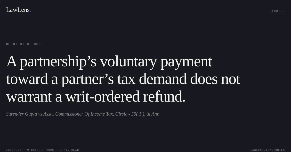 A partnership’s voluntary payment toward a partner’s tax demand does not warrant a writ-ordered refund.. Surender Gupta vs Asstt. Commissioner Of Income Tax, Circle - 59( 1 ), & Anr.. Delhi High Court. LawLens