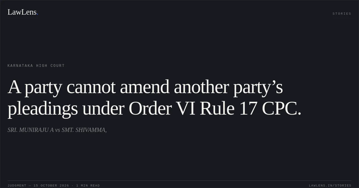 A party cannot amend another party’s pleadings under Order VI Rule 17 CPC.. SRI. MUNIRAJU A vs SMT. SHIVAMMA,. Karnataka High Court. LawLens