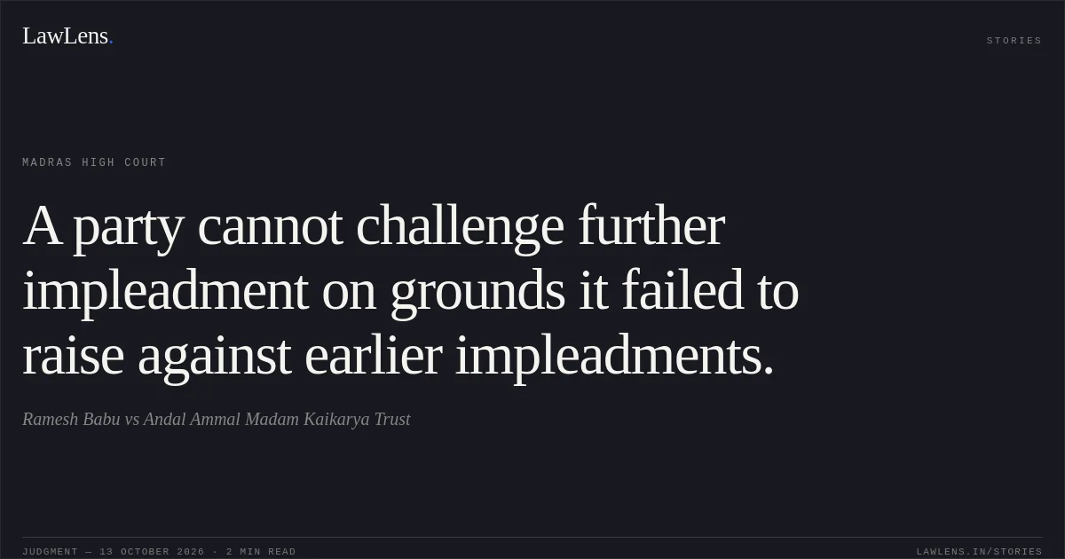 A party cannot challenge further impleadment on grounds it failed to raise against earlier impleadments.. Ramesh Babu vs Andal Ammal Madam Kaikarya Trust. Madras High Court. LawLens